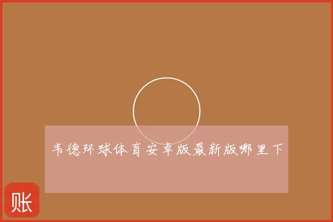韦德环球体育安卓版最新版哪里下
